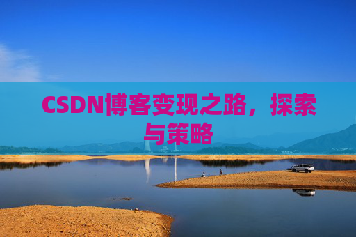 CSDN博客变现之路,探索与策略