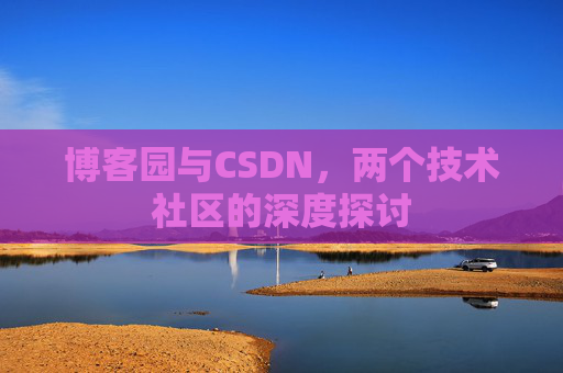 博客园与CSDN，两个技术社区的深度探讨
